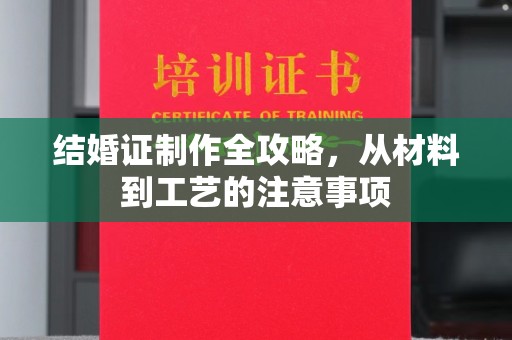 白朗结婚证制作全攻略，从材料到工艺的注意事项