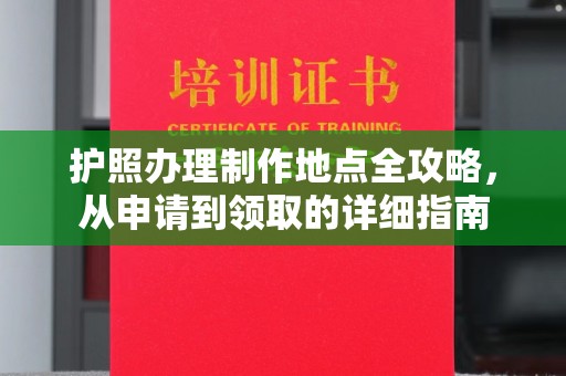 白朗护照办理制作地点全攻略，从申请到领取的详细指南