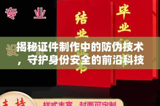 白朗揭秘证件制作中的防伪技术，守护身份安全的前沿科技