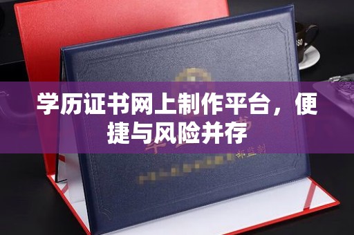 白朗学历证书网上制作平台，便捷与风险并存