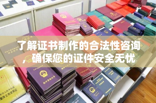 白朗了解证书制作的合法性咨询，确保您的证件安全无忧