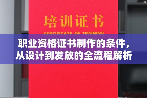 白朗职业资格证书制作的条件，从设计到发放的全流程解析