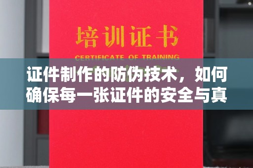 白朗证件制作的防伪技术，如何确保每一张证件的安全与真实