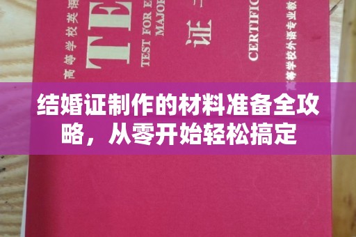白朗结婚证制作的材料准备全攻略，从零开始轻松搞定