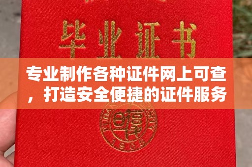 白朗专业制作各种证件网上可查，打造安全便捷的证件服务