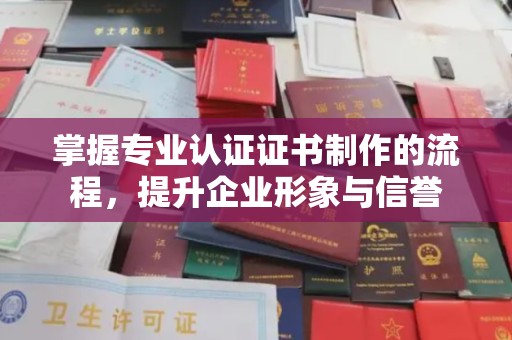 白朗掌握专业认证证书制作的流程，提升企业形象与信誉