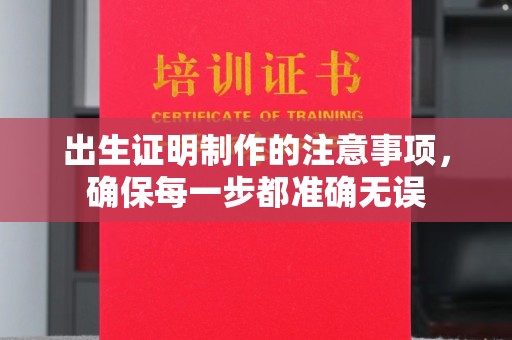白朗出生证明制作的注意事项，确保每一步都准确无误