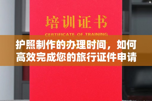 白朗护照制作的办理时间，如何高效完成您的旅行证件申请