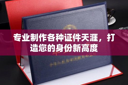 白朗专业制作各种证件天涯，打造您的身份新高度