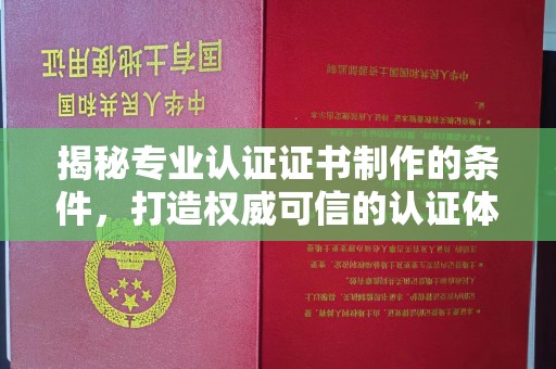 白朗揭秘专业认证证书制作的条件，打造权威可信的认证体系
