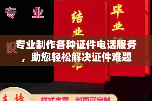 白朗专业制作各种证件电话服务，助您轻松解决证件难题