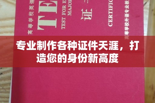白朗专业制作各种证件天涯，打造您的身份新高度