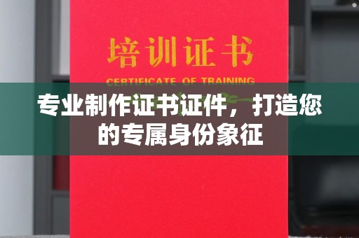 白朗专业制作证书证件，打造您的专属身份象征