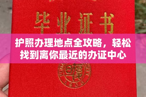 白朗护照办理地点全攻略，轻松找到离你最近的办证中心
